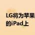 LG将为苹果提供MiniLED显示屏并推出在新的iPad上