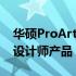 华硕ProArtQ17是一款值得为之喊出真香的设计师产品