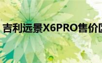 吉利远景X6PRO售价区间为7.59到8.99万元