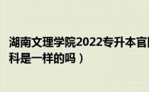 湖南文理学院2022专升本官网（湖南普通专升本和正规的本科是一样的吗）