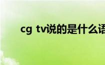 cg tv说的是什么语言（cgtv是什么）