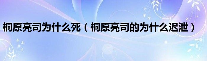 桐原亮司为什么死 桐原亮司的为什么迟泄 齐聚生活网
