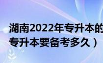 湖南2022年专升本的五所学校（2022年湖南专升本要备考多久）