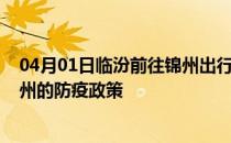 04月01日临汾前往锦州出行防疫政策查询-从临汾出发到锦州的防疫政策