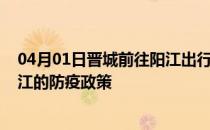 04月01日晋城前往阳江出行防疫政策查询-从晋城出发到阳江的防疫政策