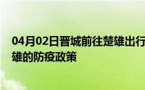04月02日晋城前往楚雄出行防疫政策查询-从晋城出发到楚雄的防疫政策