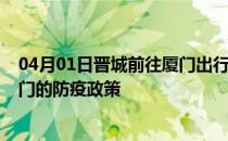 04月01日晋城前往厦门出行防疫政策查询-从晋城出发到厦门的防疫政策