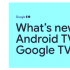 谷歌电视正在获得由安卓13提供支持的新功能