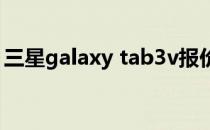 三星galaxy tab3v报价（三星galaxy tab3）