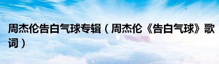 周杰伦告白气球专辑 周杰伦 告白气球 歌词 齐聚生活网