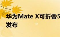 华为Mate X可折叠5G智能手机将于6月首次发布