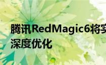 腾讯RedMagic6将实现腾讯整个游戏系列的深度优化
