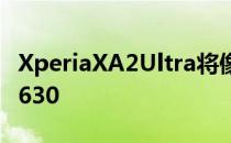 XperiaXA2Ultra将像它的兄弟一样搭载骁龙630