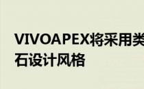 VIVOAPEX将采用类似HonorMagic的鹅卵石设计风格