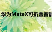 华为MateX可折叠智能手机的提案推迟到9月
