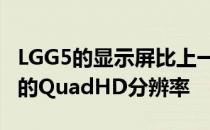 LGG5的显示屏比上一代更小 尽管它具有相同的QuadHD分辨率