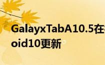 GalayxTabA10.5在很多方面也采用了Android10更新