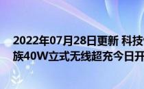 2022年07月28日更新 科技快讯：魅族18 Pro最佳搭档 魅族40W立式无线超充今日开售