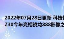 2022年07月28日更新 科技快讯：对标小米安卓之光努比亚Z30今年亮相骁龙888影像之光