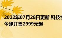 2022年07月28日更新 科技快讯：骁龙870直屏旗舰一加9R今晚开售2999元起
