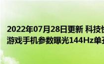 2022年07月28日更新 科技快讯：击穿行业价格底线Redmi游戏手机参数曝光144Hz单孔屏+天玑1200