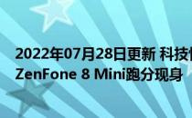 2022年07月28日更新 科技快讯：最小的骁龙888旗舰华硕ZenFone 8 Mini跑分现身