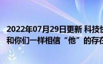 2022年07月29日更新 科技快讯：迪迦代言一加9R刘作虎我和你们一样相信“他”的存在