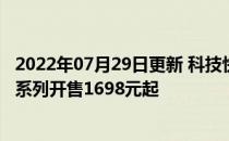 2022年07月29日更新 科技快讯：4400万超清自拍中兴S30系列开售1698元起