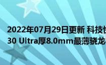 2022年07月29日更新 科技快讯：对标小米三星 中兴Axon 30 Ultra厚8.0mm最薄骁龙888 Ultra旗舰