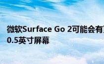 微软Surface Go 2可能会有更薄的框架 但可以容纳更大的10.5英寸屏幕