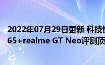 2022年07月29日更新 科技快讯：首发天玑1200比肩骁龙865+realme GT Neo评测顶配只要2299的性价比旗舰新王