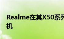Realme在其X50系列中又增加了一款智能手机