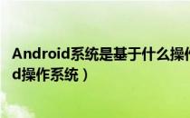 Android系统是基于什么操作系统的应用系统（关于android操作系统）