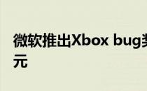 微软推出Xbox bug奖励计划 奖励超过2万美元