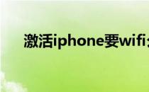 激活iphone要wifi么（激活iphone4）