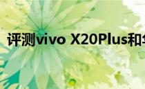 评测vivo X20Plus和华为nova4价格如何？