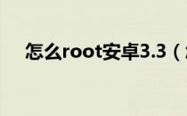 怎么root安卓3.3（怎么root安卓手机）
