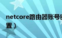 netcore路由器账号密码（netcore路由器设置）