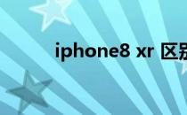 iphone8 xr 区别（iphone8 x）