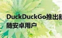 DuckDuckGo推出新工具阻止谷歌和脸书追随安卓用户