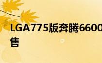 LGA775版奔腾6600/CeleronE3400开始发售