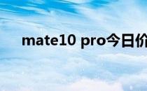 mate10 pro今日价格（mate10 pro）