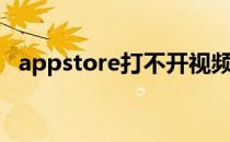 appstore打不开视频（appstore打不开）