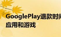 GooglePlay退款时间正式延长至2小时 包括应用和游戏