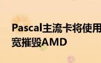 Pascal主流卡将使用256位GDDR5X内存带宽摧毁AMD