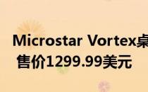 Microstar Vortex桌面迷你VR主机现已上市 售价1299.99美元