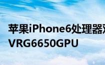 苹果iPhone6处理器双核CPU6-core PowerVRG6650GPU