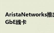 AristaNetworks推出面向云平台的新型100GbE线卡