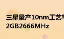 三星量产10nm工艺笔记本DDR4内存 可达32GB2666MHz