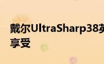 戴尔UltraSharp38英寸显示器体验顶级办公享受